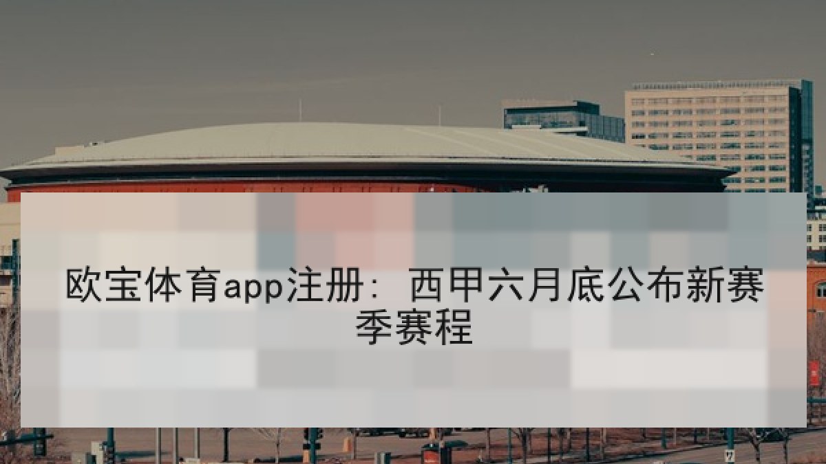 欧宝体育app注册: 西甲六月底公布新赛季赛程