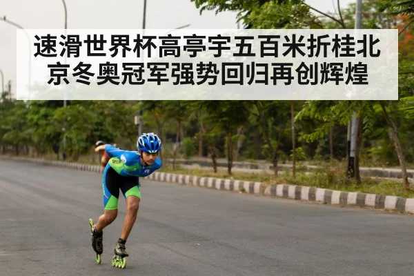 速滑世界杯高亭宇五百米折桂北京冬奥冠军强势回归再创辉煌