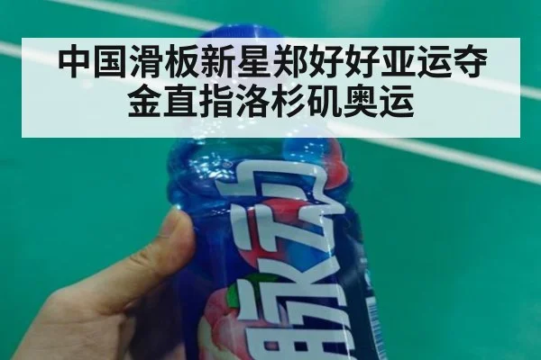 中国滑板新星郑好好亚运夺金直指洛杉矶奥运