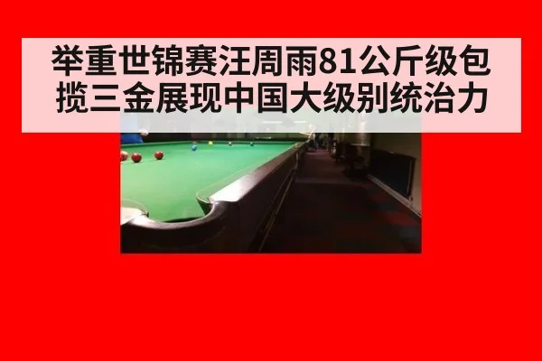 举重世锦赛汪周雨81公斤级包揽三金展现中国大级别统治力