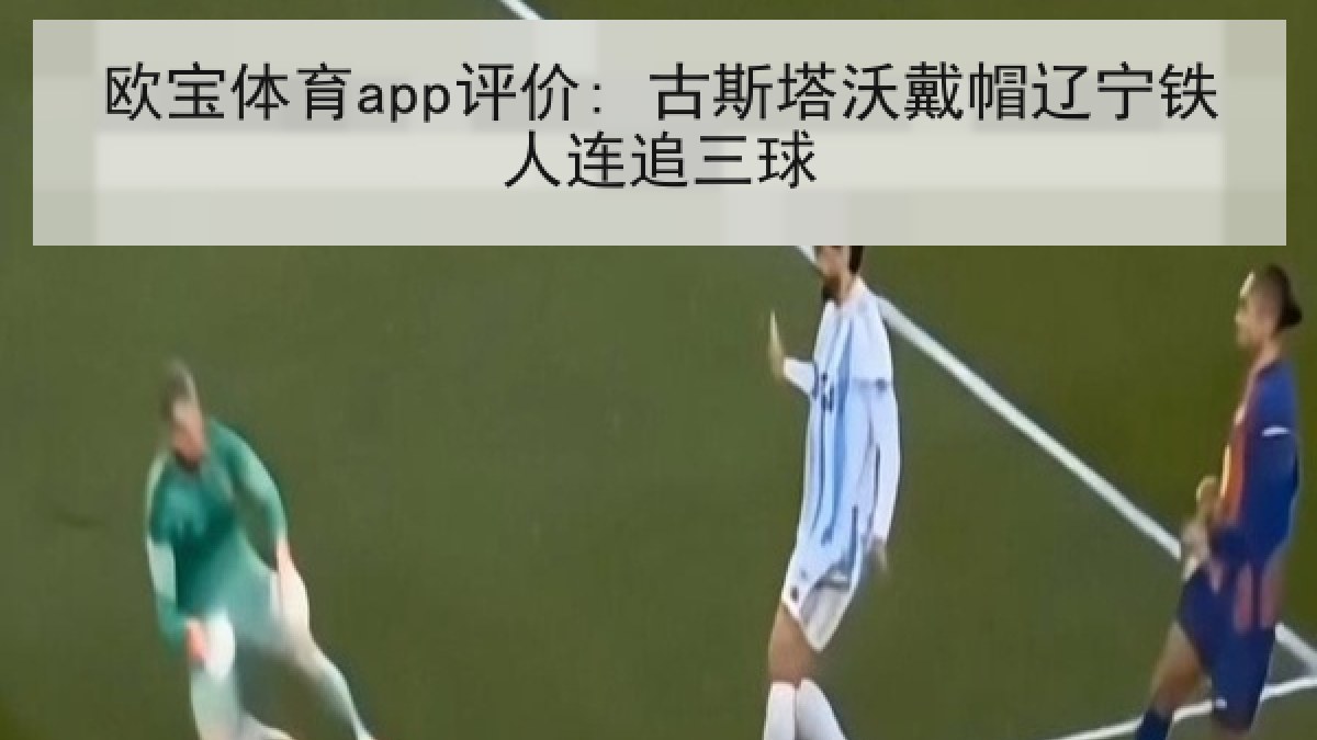 欧宝体育app评价: 古斯塔沃戴帽辽宁铁人连追三球