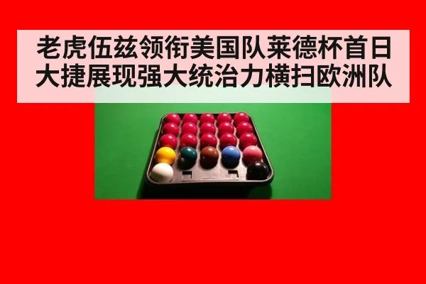 老虎伍兹领衔美国队莱德杯首日大捷展现强大统治力横扫欧洲队