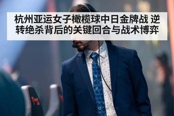 杭州亚运女子橄榄球中日金牌战 逆转绝杀背后的关键回合与战术博弈