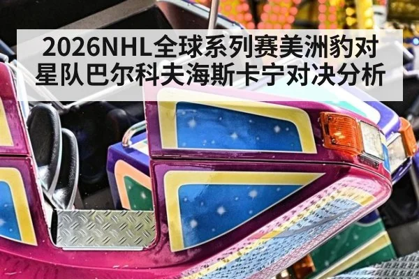2026NHL全球系列赛美洲豹对星队巴尔科夫海斯卡宁对决分析