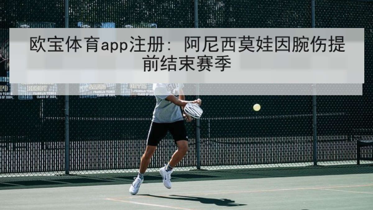 欧宝体育app注册: 阿尼西莫娃因腕伤提前结束赛季