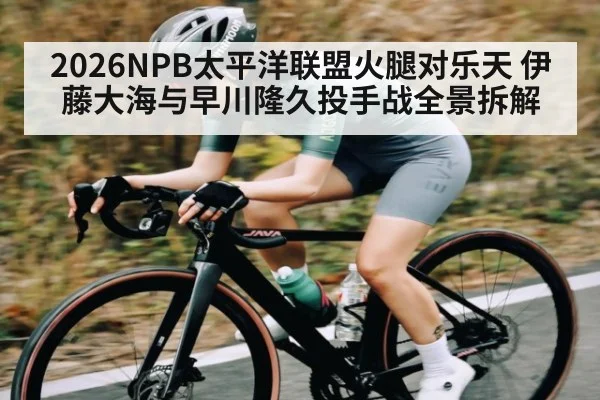 2026NPB太平洋联盟火腿对乐天 伊藤大海与早川隆久投手战全景拆解